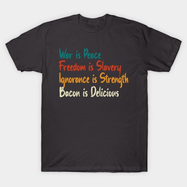 War Is Peace, Freedom Is Slavery, Ignorance Is Strength, Bacon Is Delicious T-Shirt by OldTony